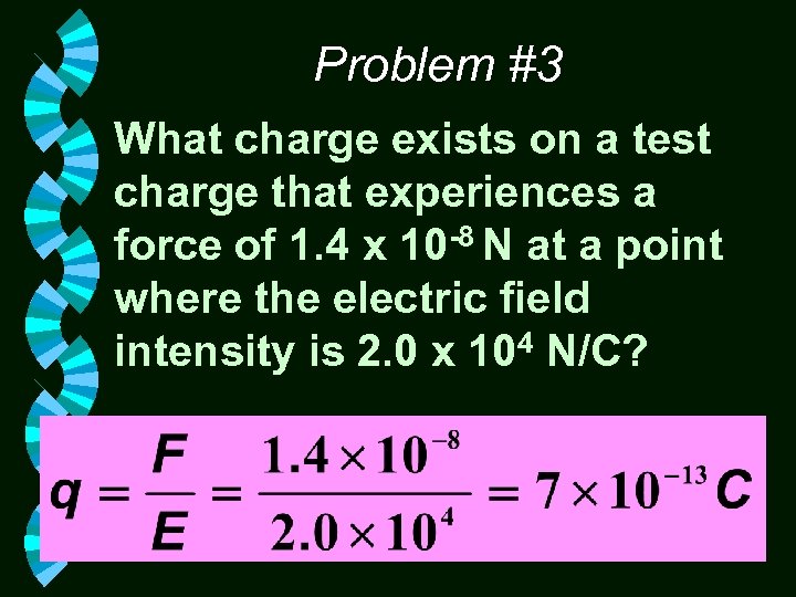 Problem #3 What charge exists on a test charge that experiences a force of