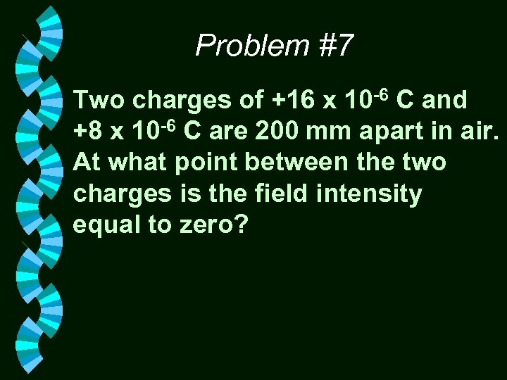 Problem #7 Two charges of +16 x 10 -6 C and +8 x 10