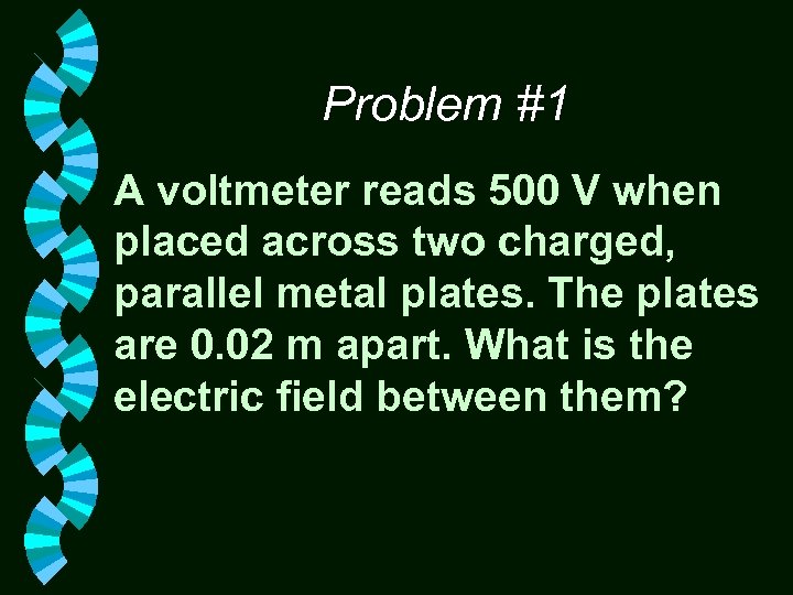 Problem #1 A voltmeter reads 500 V when placed across two charged, parallel metal