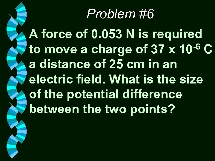 Problem #6 A force of 0. 053 N is required to move a charge