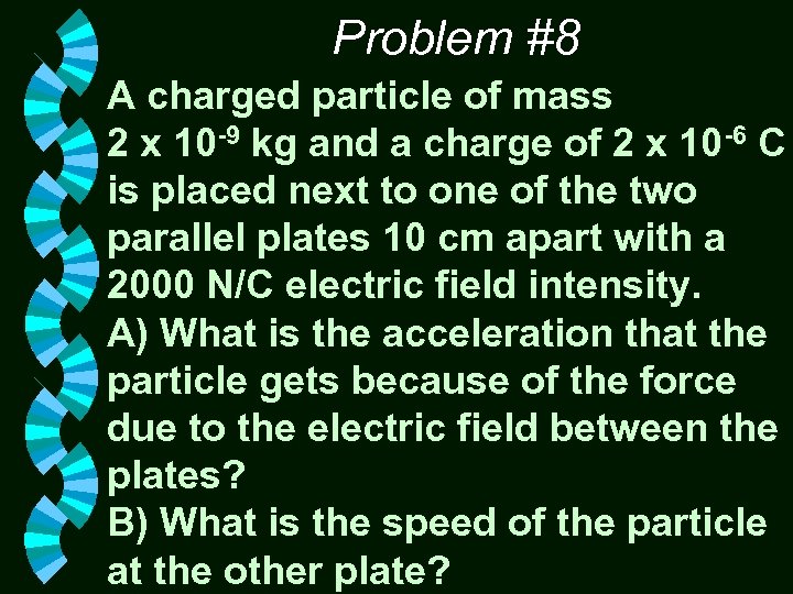 Problem #8 A charged particle of mass 2 x 10 -9 kg and a
