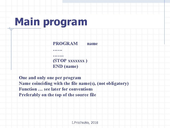 Main program PROGRAM name …… ……. (STOP xxxxxxx ) END (name) One and only