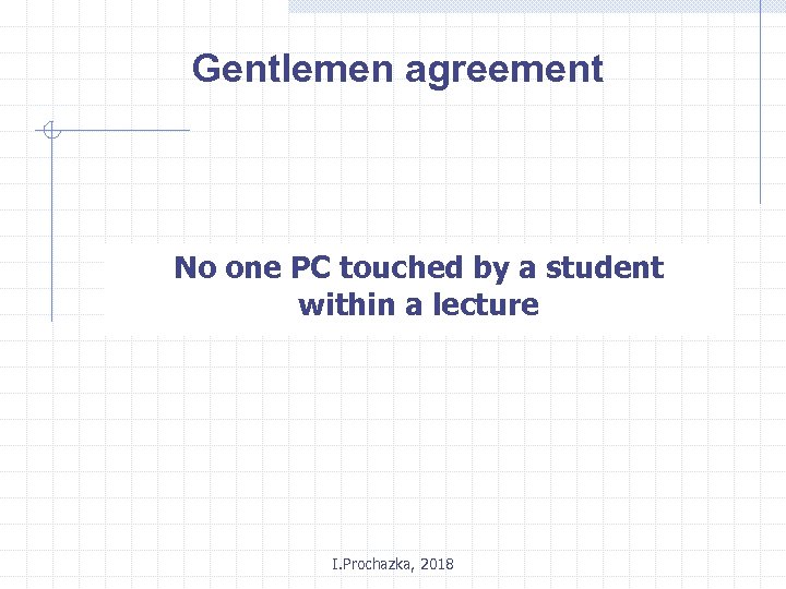 Gentlemen agreement No one PC touched by a student within a lecture I. Prochazka,