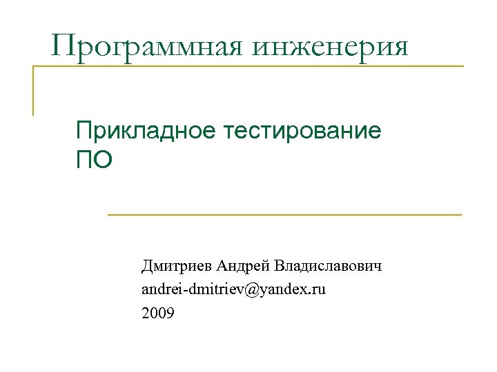 Программная инженерия Прикладное тестирование ПО Дмитриев Андрей Владиславович andrei-dmitriev@yandex. ru 2009 