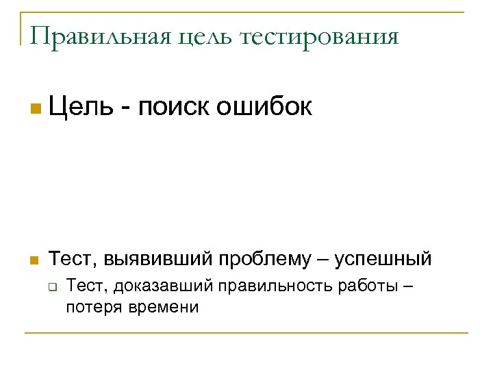 Правильная цель тестирования n Цель n - поиск ошибок Тест, выявивший проблему – успешный