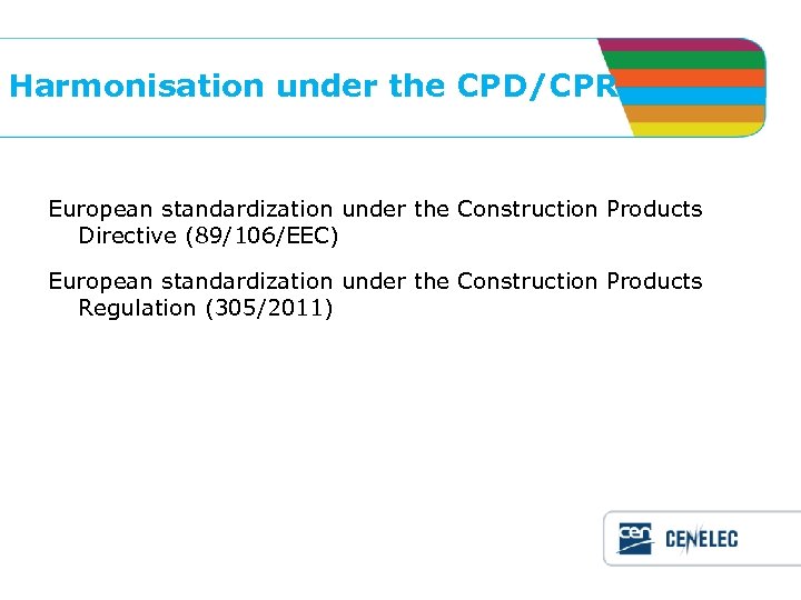 Harmonisation under the CPD/CPR European standardization under the Construction Products Directive (89/106/EEC) European standardization