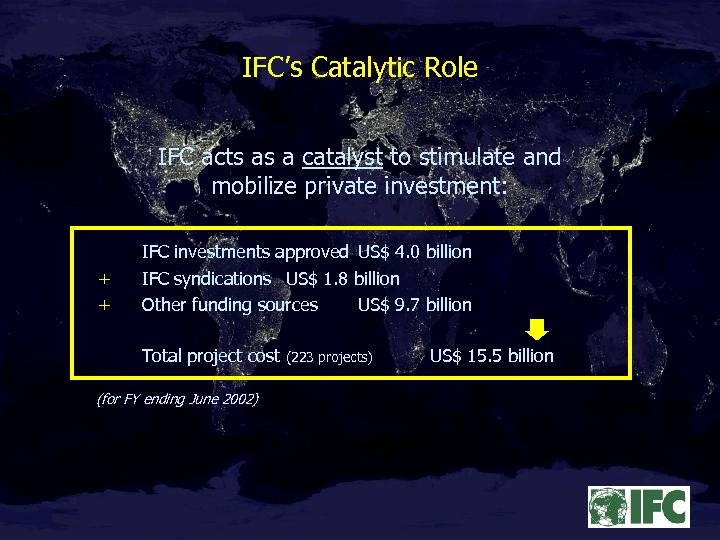 IFC’s Catalytic Role IFC acts as a catalyst to stimulate and mobilize private investment: