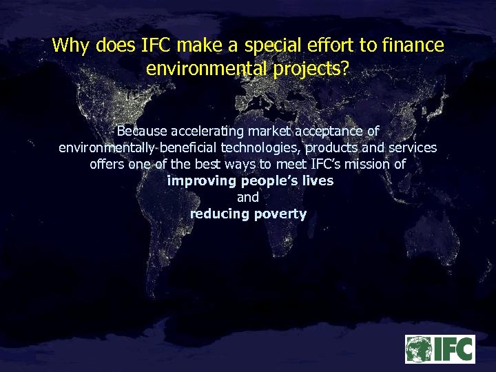 Why does IFC make a special effort to finance environmental projects? Because accelerating market