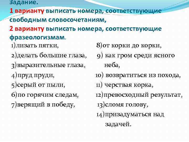 Задание. 1 варианту выписать номера, соответствующие свободным словосочетаниям, 2 варианту выписать номера, соответствующие фразеологизмам.