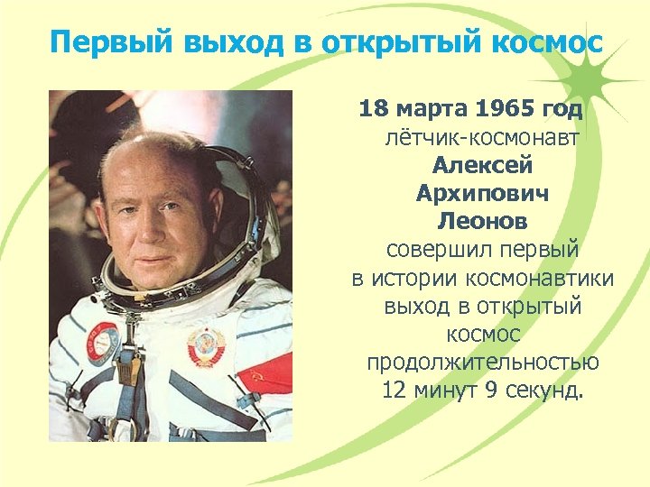 Первый выход в открытый космос 18 марта 1965 год лётчик-космонавт Алексей Архипович Леонов совершил