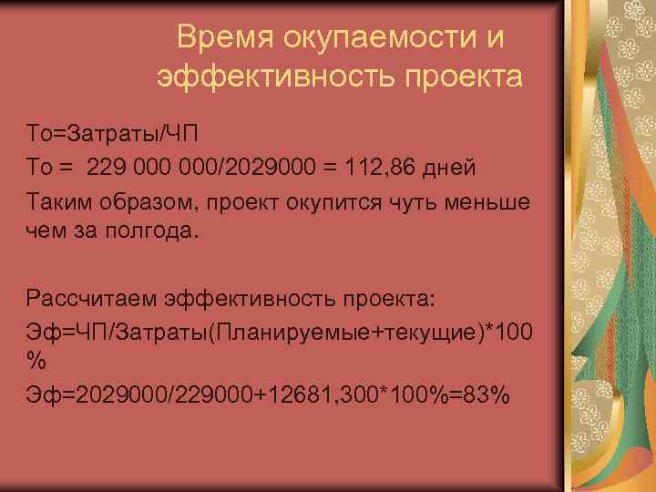 Время окупаемости и эффективность проекта То=Затраты/ЧП То = 229 000/2029000 = 112, 86 дней