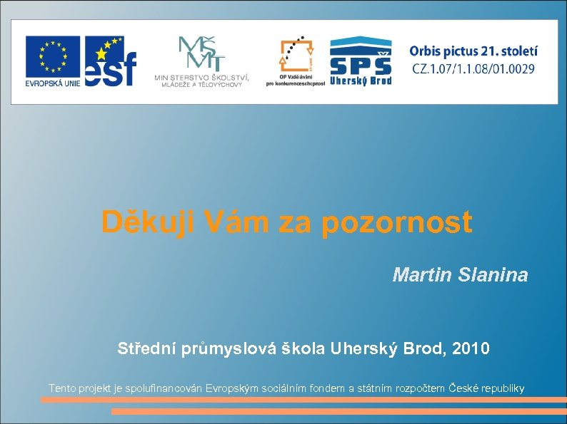 Děkuji Vám za pozornost Martin Slanina Střední průmyslová škola Uherský Brod, 2010 Tento projekt
