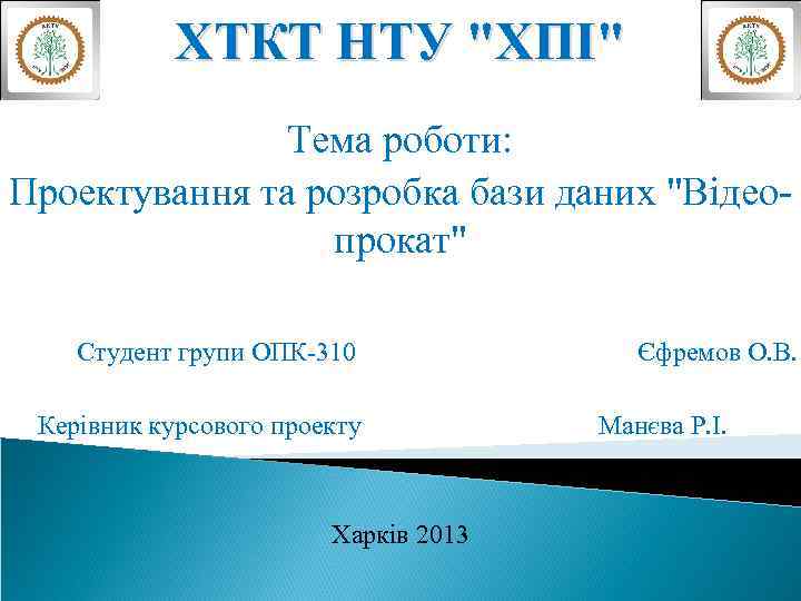 ХТКТ НТУ "ХПІ" Тема роботи: Проектування та розробка бази даних "Відеопрокат" Студент групи ОПК-310