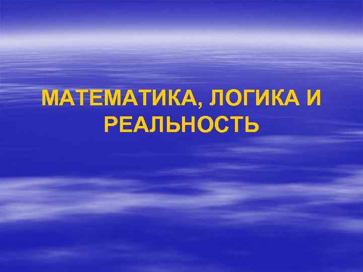 МАТЕМАТИКА, ЛОГИКА И РЕАЛЬНОСТЬ 