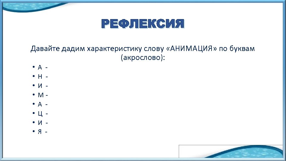 РЕФЛЕКСИЯ Давайте дадим характеристику слову «АНИМАЦИЯ» по буквам (акрослово): • • А Н И