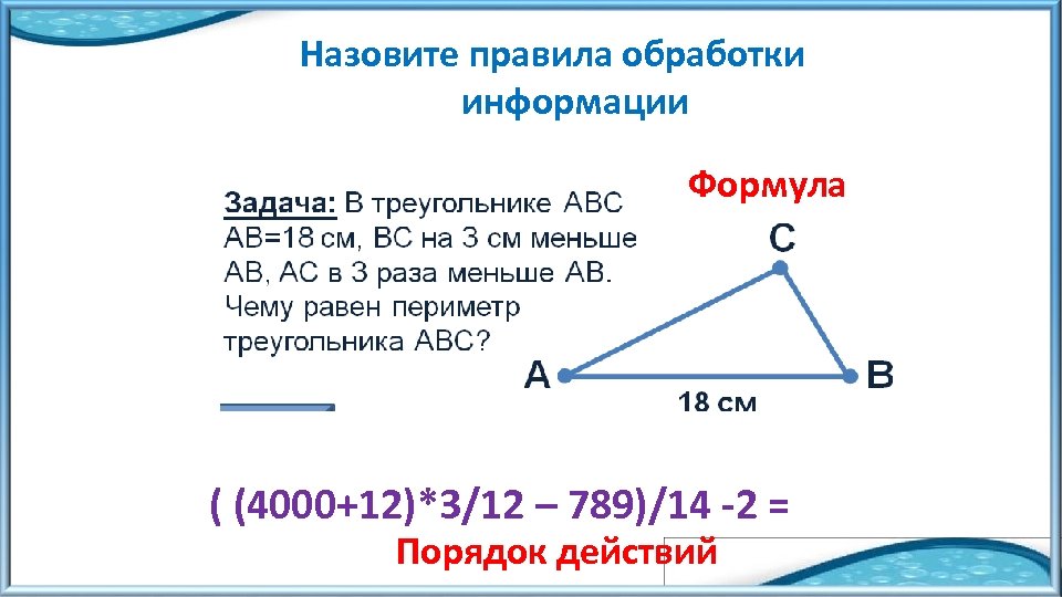 Назовите правила обработки информации Формула ( (4000+12)*3/12 – 789)/14 -2 = Порядок действий 