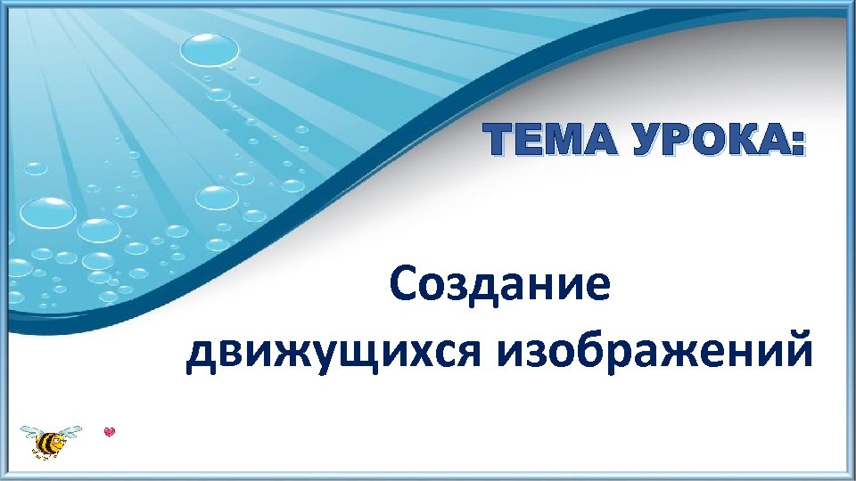 ТЕМА УРОКА: Создание движущихся изображений 