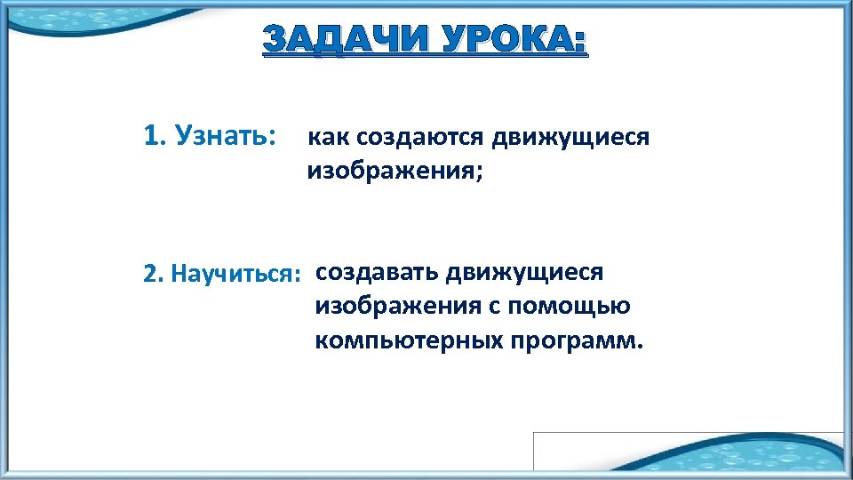 ЗАДАЧИ УРОКА: 1. Узнать: как создаются движущиеся изображения; 2. Научиться: создавать движущиеся изображения с