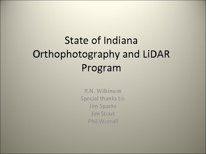 State of Indiana Orthophotography and Li. DAR Program R. N. Wilkinson Special thanks to: