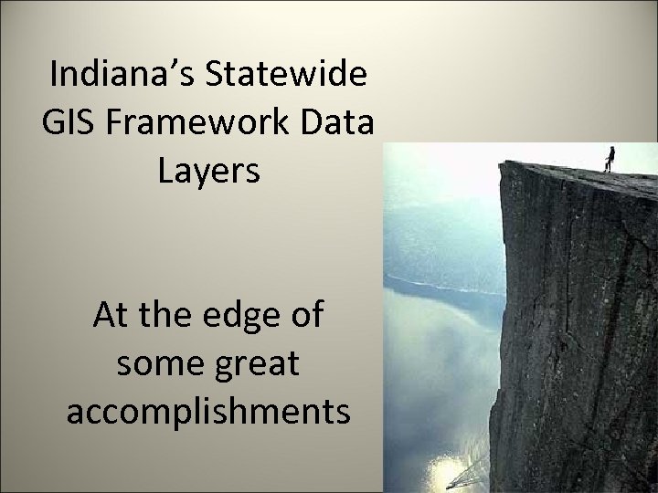 Indiana’s Statewide GIS Framework Data Layers At the edge of some great accomplishments 