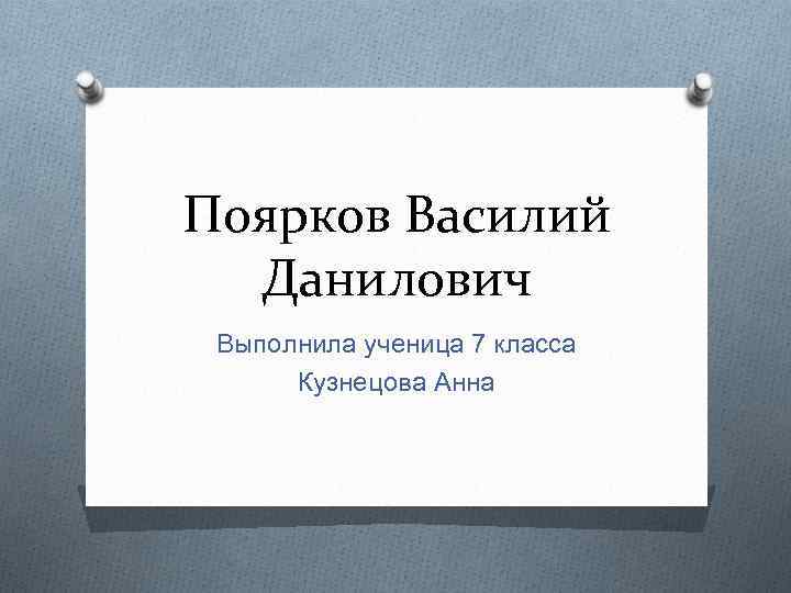 Поярков Василий Данилович Выполнила ученица 7 класса Кузнецова Анна 
