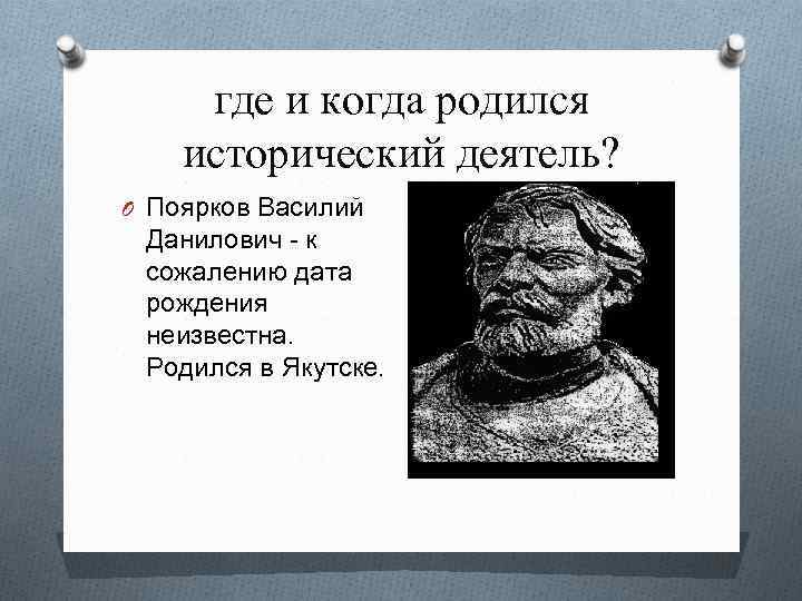 где и когда родился исторический деятель? O Поярков Василий Данилович - к сожалению дата
