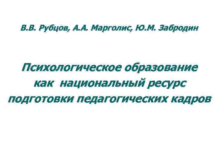 В. В. Рубцов, А. А. Марголис, Ю. М. Забродин Психологическое образование как национальный ресурс