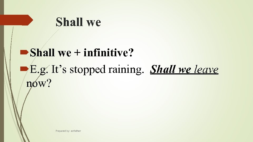 Shall we + infinitive? E. g. It’s stopped raining. Shall we leave now? Prepared