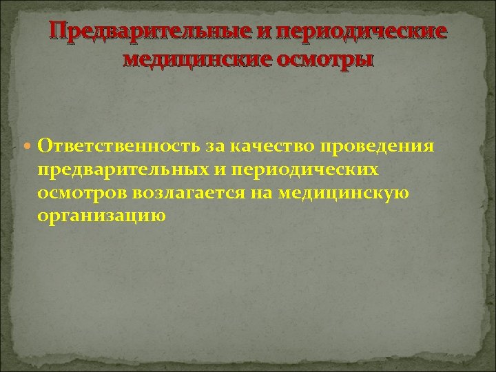 Предварительные и периодические медицинские осмотры Ответственность за качество проведения предварительных и периодических осмотров возлагается