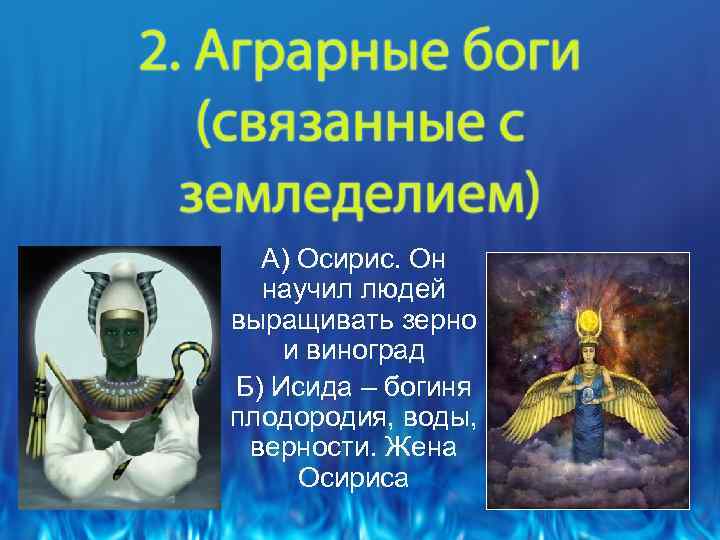 А) Осирис. Он научил людей выращивать зерно и виноград Б) Исида – богиня плодородия,