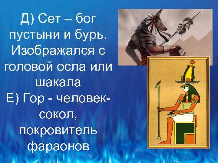 Д) Сет – бог пустыни и бурь. Изображался с головой осла или шакала Е)