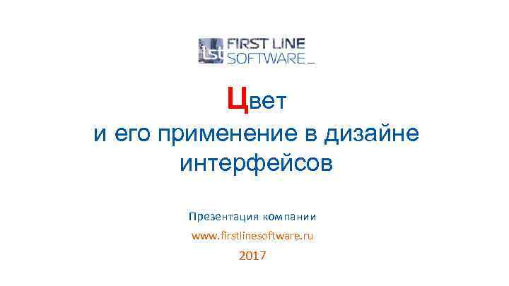 Цвет и его применение в дизайне интерфейсов Презентация компании www. firstlinesoftware. ru 2017 