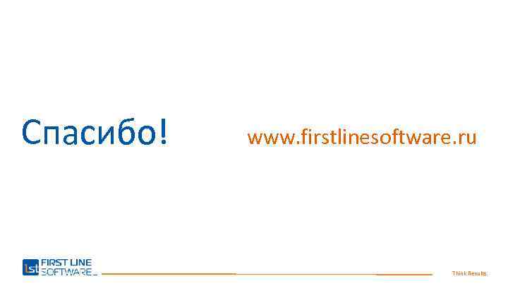 Спасибо! www. firstlinesoftware. ru Think Results. 