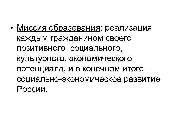  • Миссия образования: реализация каждым гражданином своего позитивного социального, культурного, экономического потенциала, и