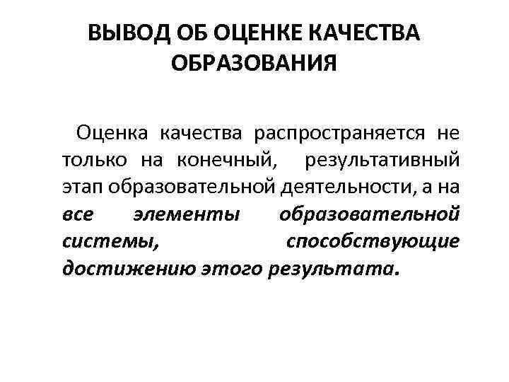 ВЫВОД ОБ ОЦЕНКЕ КАЧЕСТВА ОБРАЗОВАНИЯ Оценка качества распространяется не только на конечный, результативный этап