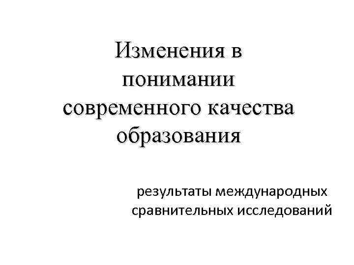 Изменения в понимании современного качества образования результаты международных сравнительных исследований 