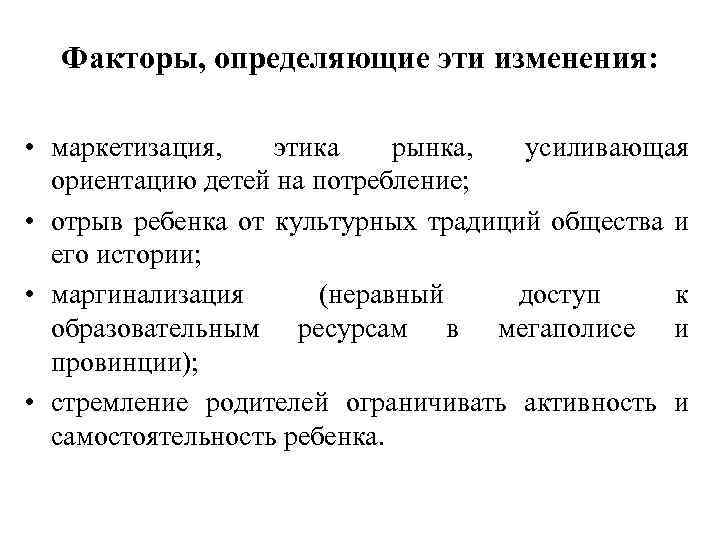 Факторы, определяющие эти изменения: • маркетизация, этика рынка, усиливающая ориентацию детей на потребление; •