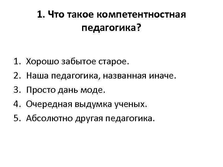 1. Что такое компетентностная педагогика? 1. 2. 3. 4. 5. Хорошо забытое старое. Наша