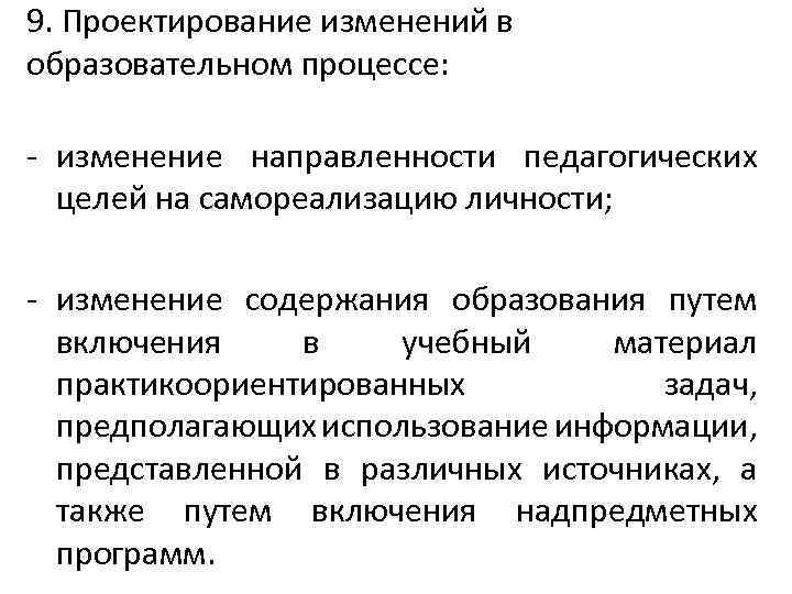 9. Проектирование изменений в образовательном процессе: - изменение направленности педагогических целей на самореализацию личности;