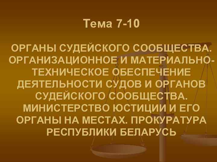 Тема 7 -10 ОРГАНЫ СУДЕЙСКОГО СООБЩЕСТВА. ОРГАНИЗАЦИОННОЕ И МАТЕРИАЛЬНОТЕХНИЧЕСКОЕ ОБЕСПЕЧЕНИЕ ДЕЯТЕЛЬНОСТИ СУДОВ И ОРГАНОВ