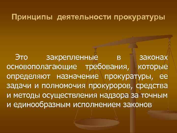 Принципы деятельности прокуратуры Это закрепленные в законах основополагающие требования, которые определяют назначение прокуратуры, ее