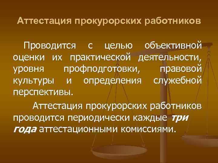 Аттестация прокурорских работников Проводится с целью объективной оценки их практической деятельности, уровня профподготовки, правовой