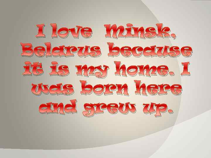 I love Minsk, Belarus because it is my home. I was born here and