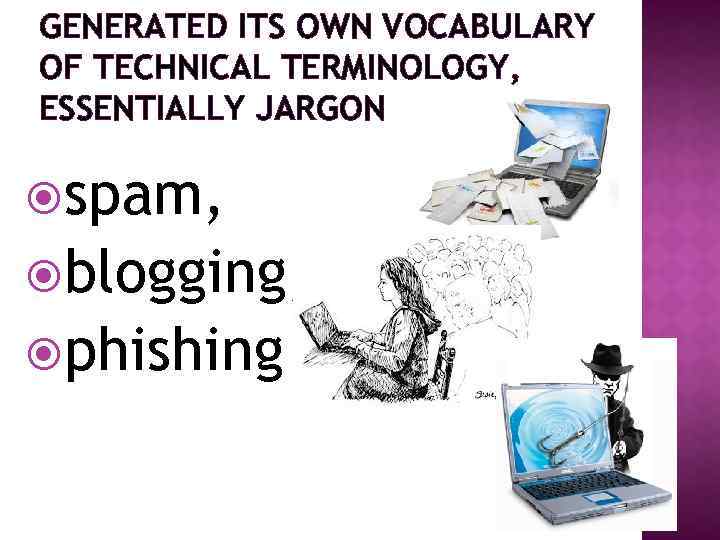 GENERATED ITS OWN VOCABULARY OF TECHNICAL TERMINOLOGY, ESSENTIALLY JARGON spam, blogging, phishing 