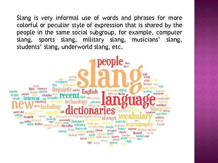 Slang is very informal use of words and phrases for more colorful or peculiar