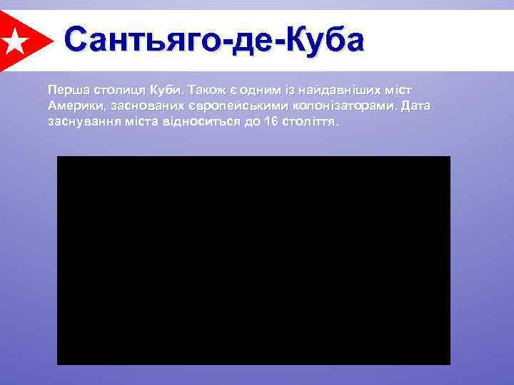 Сантьяго-де-Куба Перша столиця Куби. Також є одним із найдавніших міст Америки, заснованих європейськими колонізаторами.