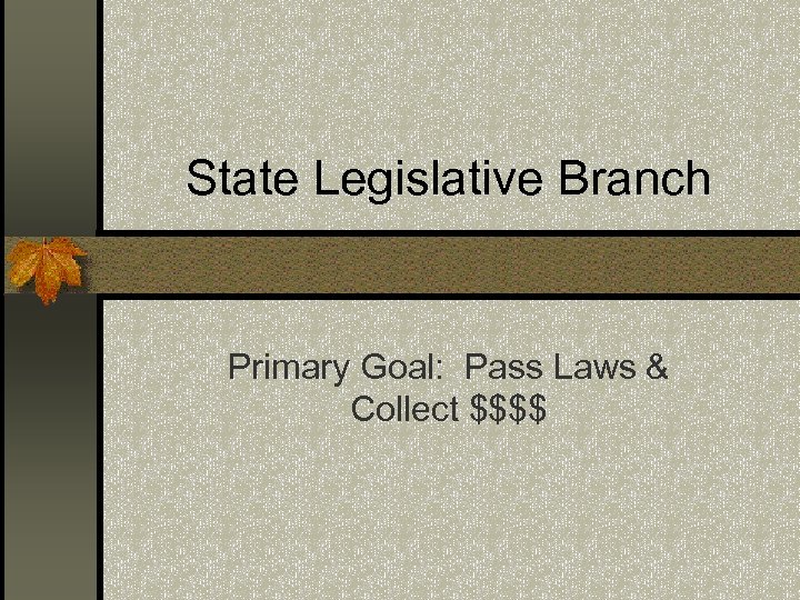 State Legislative Branch Primary Goal: Pass Laws & Collect $$$$ 