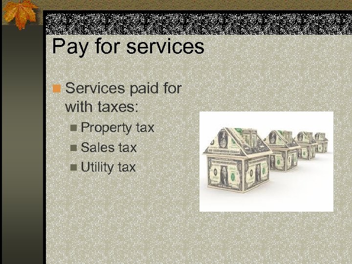 Pay for services n Services paid for with taxes: n Property tax n Sales