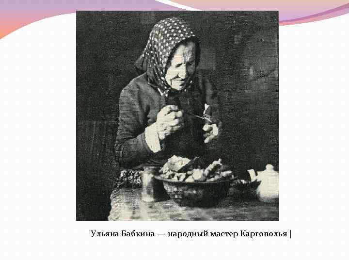 Ульяна Бабкина — народный мастер Каргополья | 
