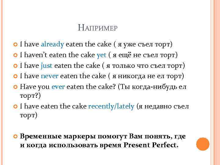 НАПРИМЕР I have already eaten the cake ( я уже съел торт) I haven’t
